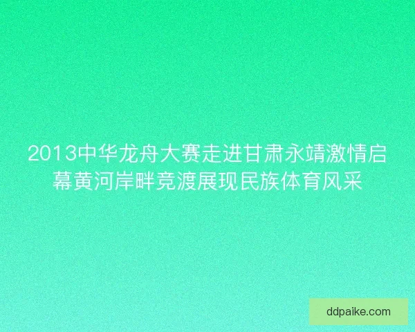 2013中华龙舟大赛走进甘肃永靖激情启幕黄河岸畔竞渡展现民族体育风采