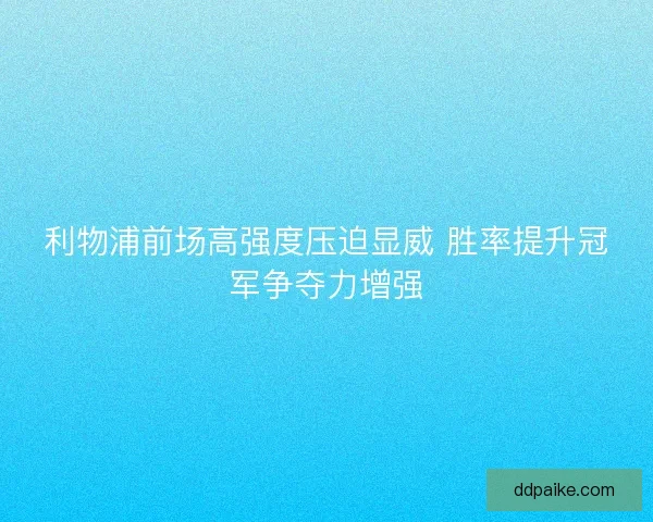 利物浦前场高强度压迫显威 胜率提升冠军争夺力增强