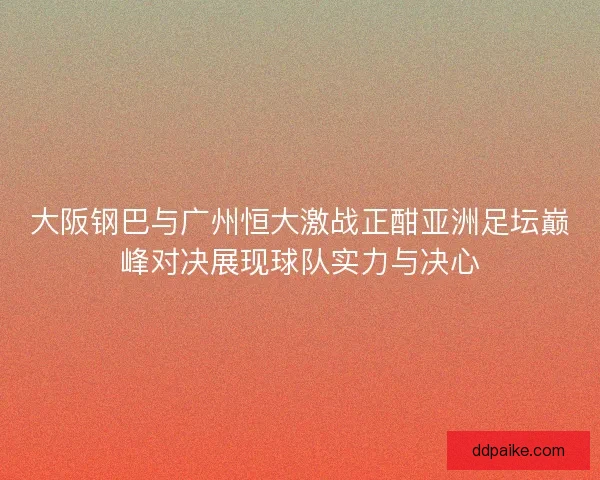 大阪钢巴与广州恒大激战正酣亚洲足坛巅峰对决展现球队实力与决心