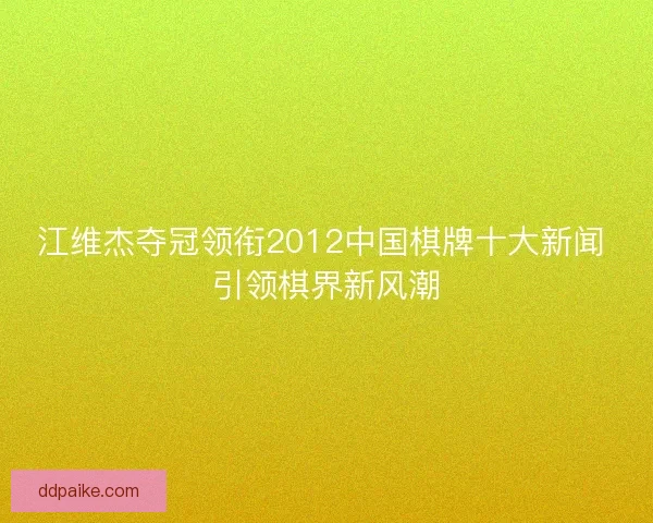 江维杰夺冠领衔2012中国棋牌十大新闻 引领棋界新风潮